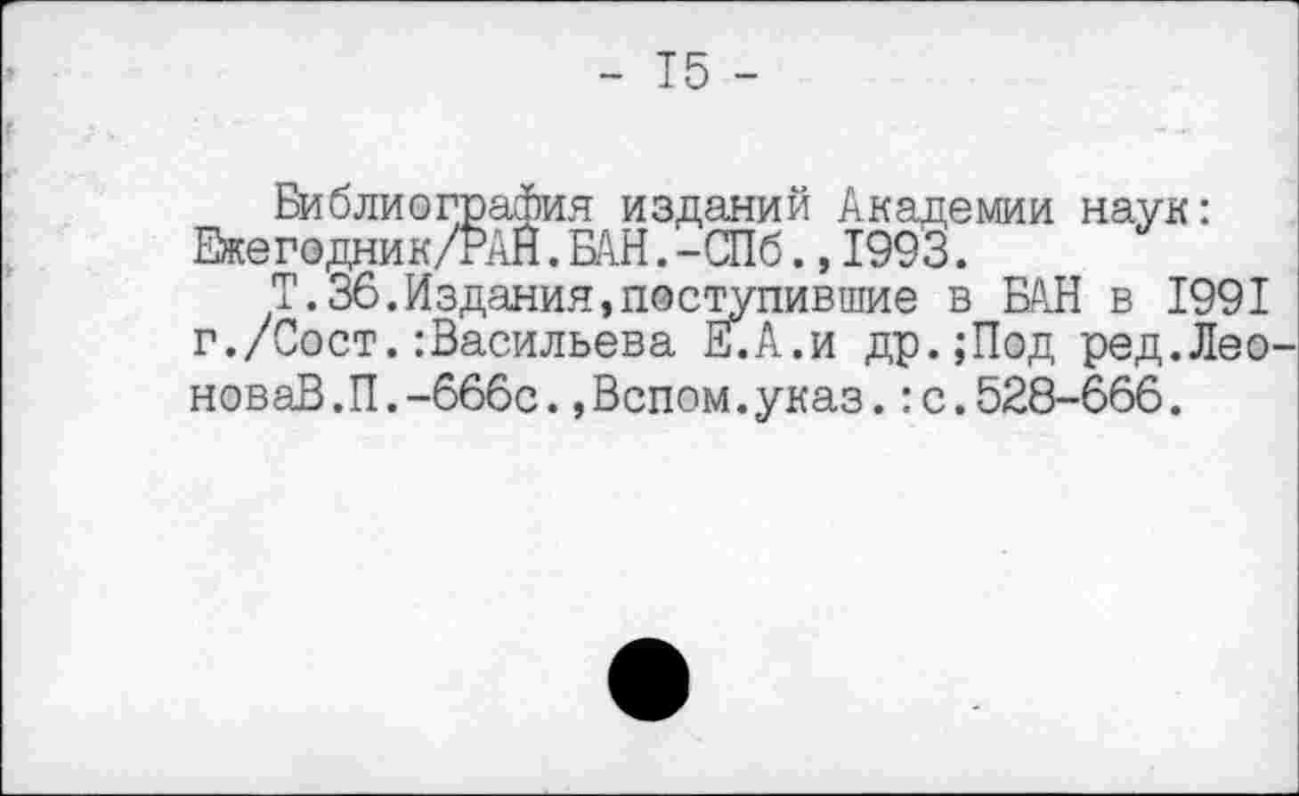 ﻿Библиография изданий Академии наук: Ежегодник/РАН.БАН.-СПб.,1993.
Т.36.Издания,поступившие в БАН в 1991 г./Сост.-.Васильева Е.А.и др.;Под ред.Лео новаВ.П.-бббс.,Вспом.указ.:с.528-666.